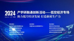 “空中飞”如何能够“落地用”——产学研融通创新活动低空经济专场活动即将